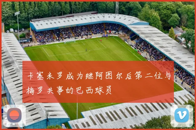 卡塞米罗成为继阿图尔后第二位与梅罗共事的巴西球员