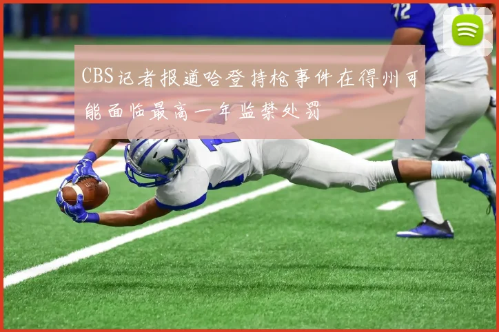 CBS记者报道哈登持枪事件在得州可能面临最高一年监禁处罚