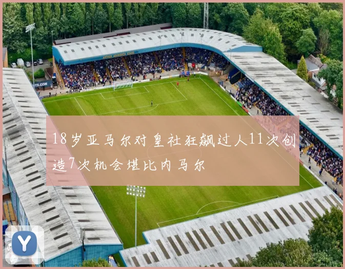 18岁亚马尔对皇社狂飙过人11次创造7次机会堪比内马尔