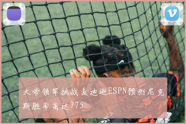 大帝领军挑战麦迪逊ESPN预测尼克斯胜率高达775