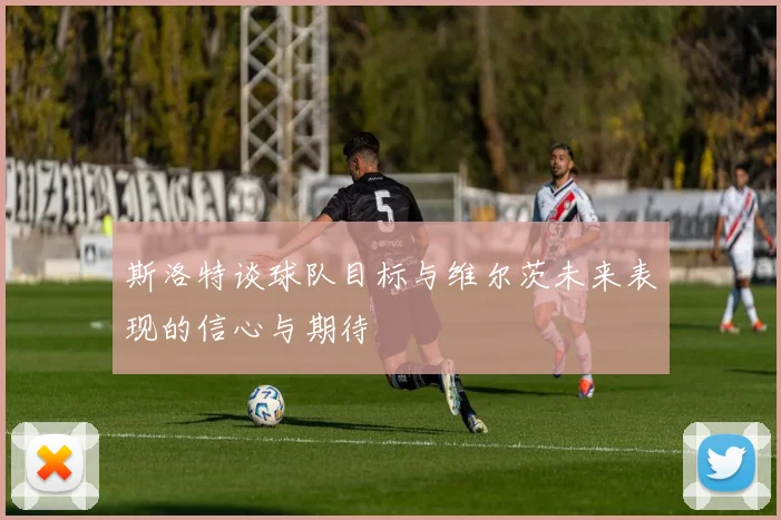 斯洛特谈球队目标与维尔茨未来表现的信心与期待