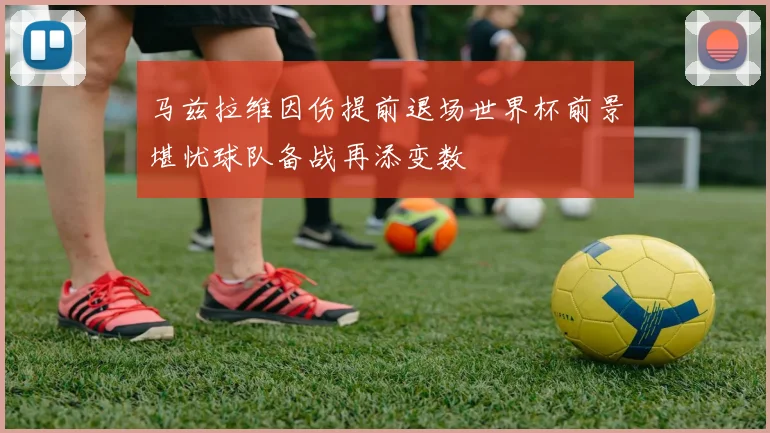 马兹拉维因伤提前退场世界杯前景堪忧球队备战再添变数