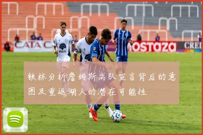 铁林分析詹姆斯离队宣言背后的意图及重返湖人的潜在可能性