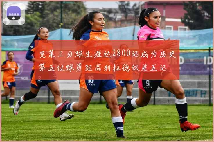 克莱三分球生涯达2800记成为历史第五位球员距离利拉德仅差五记