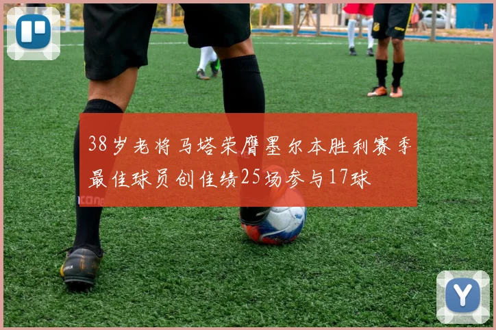 38岁老将马塔荣膺墨尔本胜利赛季最佳球员创佳绩25场参与17球